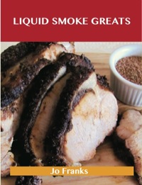 صورة الغلاف: Liquid Smoke  Greats: Delicious Liquid Smoke  Recipes, The Top 71 Liquid Smoke  Recipes 9781486199440