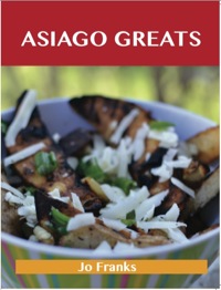 Cover image: Asiago Greats: Delicious Asiago Recipes, The Top 53 Asiago Recipes 9781486199464