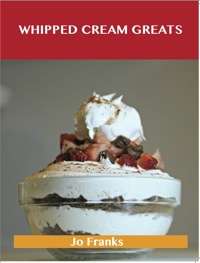 صورة الغلاف: Whipped Cream Greats: Delicious Whipped Cream Recipes, The Top 84 Whipped Cream Recipes 9781486143412