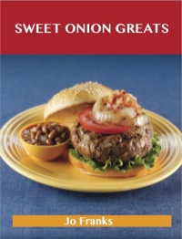 Imagen de portada: Sweet Onion Greats: Delicious Sweet Onion Recipes, The Top 53 Sweet Onion Recipes 9781743448724
