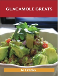 صورة الغلاف: Guacamole Greats: Delicious Guacamole Recipes, The Top 68 Guacamole Recipes 9781743331293