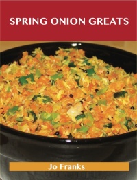 Cover image: Spring Onion Greats: Delicious Spring Onion Recipes, The Top 94 Spring Onion Recipes 9781486456178