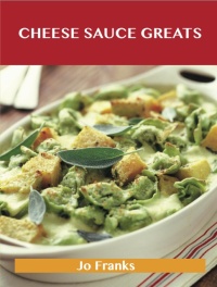 Titelbild: Cheese Sauce Greats: Delicious Cheese Sauce Recipes, The Top 65 Cheese Sauce Recipes 9781486456185