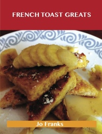 صورة الغلاف: French Toast Greats: Delicious French Toast Recipes, The Top 62 French Toast Recipes 9781486456208