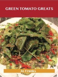 Titelbild: Green Tomato Greats: Delicious Green Tomato Recipes, The Top 57 Green Tomato Recipes 9781486456239