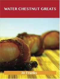 Cover image: Water Chestnut Greats: Delicious Water Chestnut Recipes, The Top 100 Water Chestnut Recipes 9781486456253