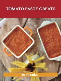 صورة الغلاف: Tomato Paste Greats: Delicious Tomato Paste Recipes, The Top 99 Tomato Paste Recipes 9781486456284