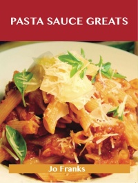 Cover image: Pasta Sauce Greats: Delicious Pasta Sauce Recipes, The Top 74 Pasta Sauce Recipes 9781486456291