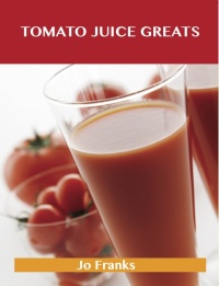 Cover image: Tomato Juice Greats: Delicious Tomato Juice Recipes, The Top 98 Tomato Juice Recipes 9781486456321