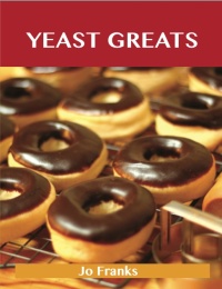 صورة الغلاف: Yeast Greats: Delicious Yeast Recipes, The Top 90 Yeast Recipes 9781486456338