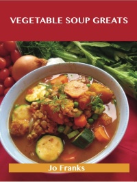 Cover image: Vegetable Soup Greats: Delicious Vegetable Soup Recipes, The Top 57 Vegetable Soup Recipes 9781486456604