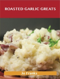 Cover image: Roasted Garlic Greats: Delicious Roasted Garlic Recipes, The Top 38 Roasted Garlic Recipes 9781486456611