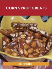 Imagen de portada: Corn Syrup Greats: Delicious Corn Syrup Recipes, The Top 100 Corn Syrup Recipes 9781486456642