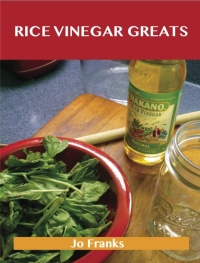 Titelbild: Rice Vinegar Greats: Delicious Rice Vinegar Recipes, The Top 100 Rice Vinegar Recipes 9781486456673