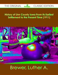 Titelbild: History of Linn County Iowa From Its Earliest Settlement to the Present Time (1911) - The Original Classic Edition 9781486482269