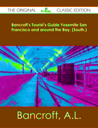 Omslagafbeelding: Bancroft's Tourist's Guide Yosemite San Francisco and around the Bay, (South.) - The Original Classic Edition 9781486482320