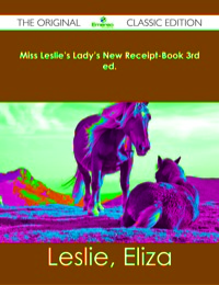 Imagen de portada: Miss Leslie's Lady's New Receipt-Book 3rd ed. - The Original Classic Edition 9781486482764