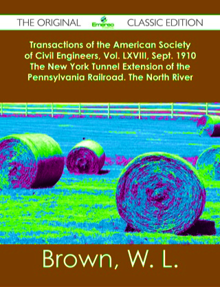 Cover image: Transactions of the American Society of Civil Engineers, Vol. LXVIII, Sept. 1910 The New York Tunnel Extension of the Pennsylvania Railroad. The North River Tunnels. Paper No. 1155 - The Original Classic Edition 9781486482801