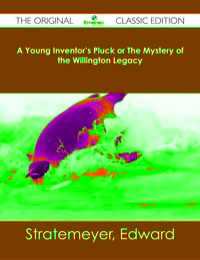 表紙画像: A Young Inventor's Pluck or The Mystery of the Willington Legacy - The Original Classic Edition 9781486482863