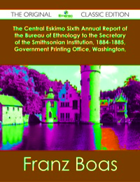 Omslagafbeelding: The Central Eskimo Sixth Annual Report of the Bureau of Ethnology to the Secretary of the Smithsonian Institution, 1884-1885, Government Printing Office, Washington, 1888, pages 399-670 - The Original Classic Edition 9781486484287