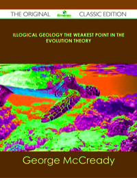 Imagen de portada: Illogical Geology The Weakest Point in The Evolution Theory - The Original Classic Edition 9781486484591