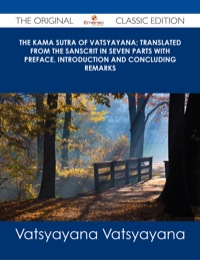 Cover image: The Kama Sutra of Vatsyayana; Translated From the Sanscrit in Seven Parts With Preface, Introduction and Concluding Remarks - The Original Classic Edition 9781486484645