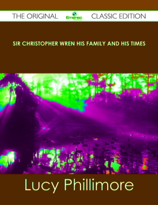Cover image: Sir Christopher Wren His Family and His Times - The Original Classic Edition 9781486484874