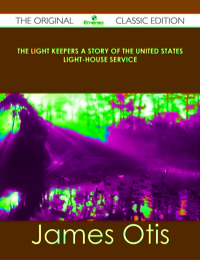 Cover image: The Light Keepers A Story of the United States Light-house Service - The Original Classic Edition 9781486484959
