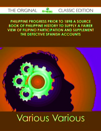 表紙画像: Philippine Progress Prior to 1898 A Source Book of Philippine History to Supply a Fairer View of Filipino Participation and Supplement the Defective Spanish Accounts - The Original Classic Edition 9781486485185