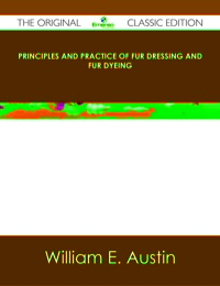 Cover image: Principles and Practice of Fur Dressing and Fur Dyeing - The Original Classic Edition 9781486485277