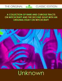 صورة الغلاف: A Collection of Rare and Curious Tracts on Witchcraft and the Second Sight With an Original Essay on Witchcraft - The Original Classic Edition 9781486485338