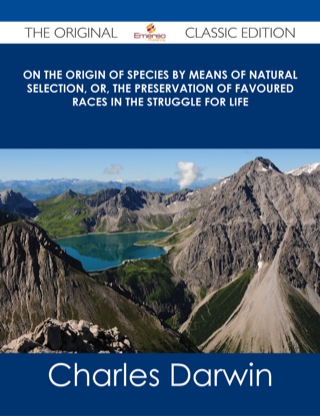 Cover image: On the Origin of Species By Means of Natural Selection, or, the Preservation of Favoured Races in the Struggle for Life - The Original Classic Edition 9781486485437