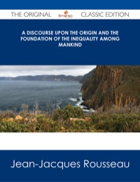Cover image: A Discourse Upon the Origin and the Foundation Of The Inequality Among Mankind - The Original Classic Edition 9781486485529