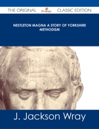 صورة الغلاف: Nestleton Magna A Story of Yorkshire Methodism - The Original Classic Edition 9781486485581