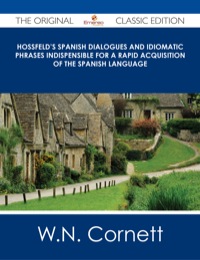 Imagen de portada: Hossfeld's Spanish Dialogues and Idiomatic Phrases indispensible for a Rapid Acquisition of the Spanish Language - The Original Classic Edition 9781486485598