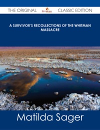Titelbild: A Survivor's Recollections of the Whitman Massacre - The Original Classic Edition 9781486485628