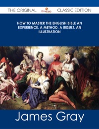 Cover image: How To Master The English Bible An Experience, A Method, A Result, An Illustration - The Original Classic Edition 9781486485703