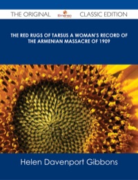 صورة الغلاف: The Red Rugs of Tarsus A Woman's Record of the Armenian Massacre of 1909 - The Original Classic Edition 9781486485956