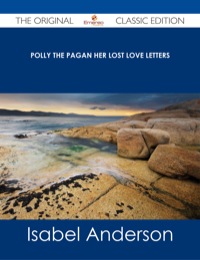 Cover image: Polly the Pagan Her Lost Love Letters - The Original Classic Edition 9781486486021