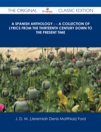 Cover image: A Spanish Anthology - - A Collection of Lyrics from the Thirteenth Century Down to the Present Time - The Original Classic Edition 9781486486311