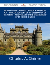 Imagen de portada: History of the Catholic Church in Paterson, N.J. - with an Account of the Celebration of the Fiftieth - Anniversary of the Establishment of St. John's Church - The Original Classic Edition 9781486486335