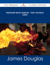 Cover image: Theodore Watts-Dunton - Poet, Novelist, Critic - The Original Classic Edition 9781486486441