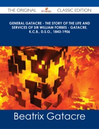 صورة الغلاف: General Gatacre - The Story of the Life and Services of Sir William Forbes - Gatacre, K.C.B., D.S.O., 1843-1906 - The Original Classic Edition 9781486486472