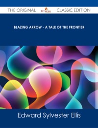 Omslagafbeelding: Blazing Arrow - A Tale of the Frontier - The Original Classic Edition 9781486486564