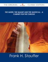 صورة الغلاف: The Queer, the Quaint and the Quizzical - A Cabinet for the Curious - The Original Classic Edition 9781486486670