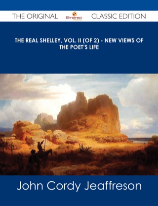Cover image: The Real Shelley, Vol. II (of 2) - New Views of the Poet's Life - The Original Classic Edition 9781486486816