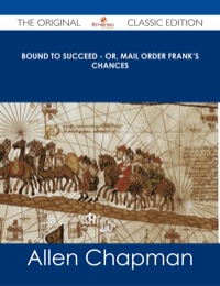 Imagen de portada: Bound to Succeed - or, Mail Order Frank's Chances - The Original Classic Edition 9781486486861