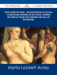 Cover image: Dixie After the War - An Exposition of Social Conditions Existing in the South, During the Twelve Years Succeeding the Fall of Richmond - The Original Classic Edition 9781486486939
