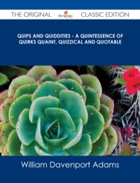 Cover image: Quips and Quiddities - A Quintessence of Quirks Quaint, Quizzical and Quotable - The Original Classic Edition 9781486487097