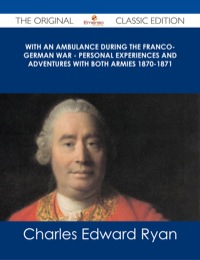 Imagen de portada: With an Ambulance During the Franco-German War - Personal Experiences and Adventures with Both Armies 1870-1871 - The Original Classic Edition 9781486487271